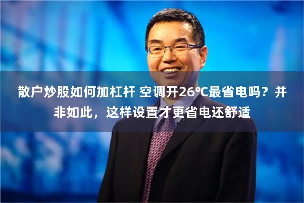 散户炒股如何加杠杆 空调开26℃最省电吗？并非如此，这样设置才更省电还舒适