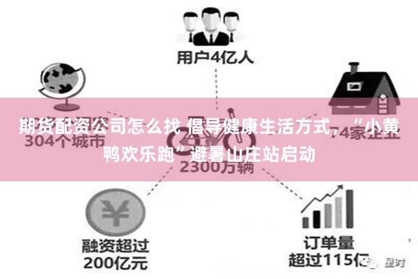 期货配资公司怎么找 倡导健康生活方式，“小黄鸭欢乐跑”避暑山庄站启动