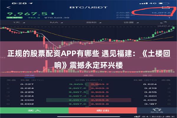 正规的股票配资APP有哪些 遇见福建：《土楼回响》震撼永定环兴楼