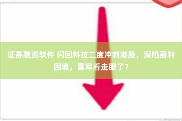 证券融资软件 闪回科技二度冲刺港股，深陷盈利困境，雷军看走眼了？