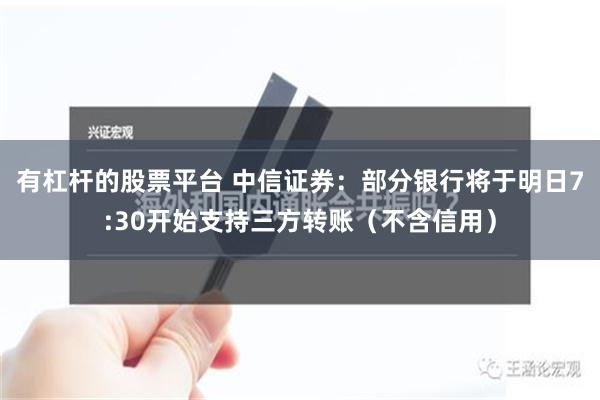 有杠杆的股票平台 中信证券：部分银行将于明日7:30开始支持三方转账（不含信用）