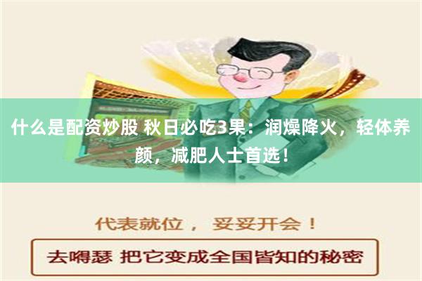 什么是配资炒股 秋日必吃3果：润燥降火，轻体养颜，减肥人士首选！