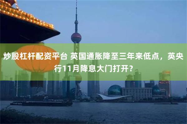 炒股杠杆配资平台 英国通胀降至三年来低点，英央行11月降息大门打开？