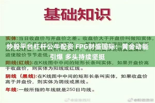 炒股平台杠杆公牛配资 FPG财盛国际：黄金动能引爆 多头持续坚挺