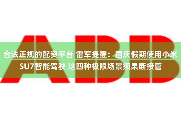 合法正规的配资平台 雷军提醒：国庆假期使用小米SU7智能驾驶 这四种极限场景须果断接管