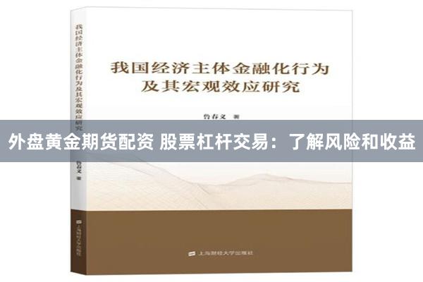 外盘黄金期货配资 股票杠杆交易：了解风险和收益