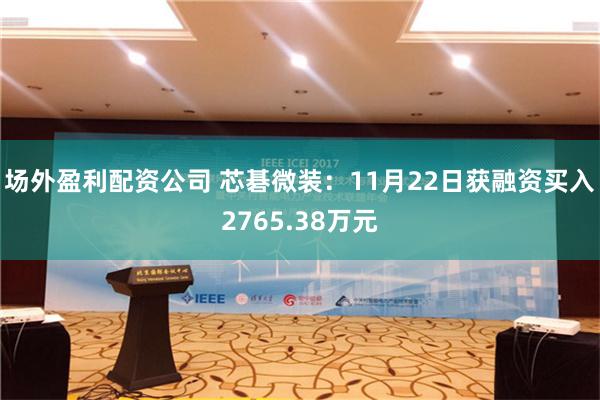 场外盈利配资公司 芯碁微装：11月22日获融资买入2765.38万元