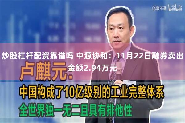 炒股杠杆配资靠谱吗 中源协和：11月22日融券卖出金额2.94万元