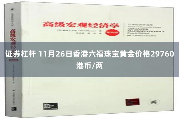 证券杠杆 11月26日香港六福珠宝黄金价格29760港币/两