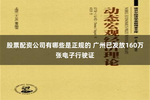 股票配资公司有哪些是正规的 广州已发放160万张电子行驶证