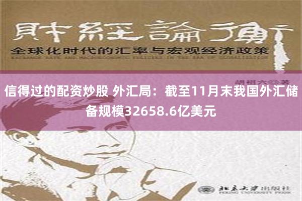 信得过的配资炒股 外汇局：截至11月末我国外汇储备规模32658.6亿美元