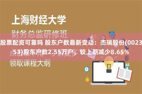 股票配资可靠吗 股东户数最新变动：杰瑞股份(002353)股东户数2.55万户，较上期减少8.65%