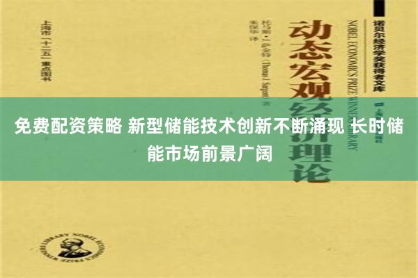 免费配资策略 新型储能技术创新不断涌现 长时储能市场前景广阔