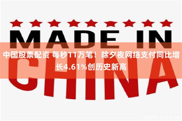 中国股票配资 每秒11万笔！除夕夜网络支付同比增长4.61%创历史新高