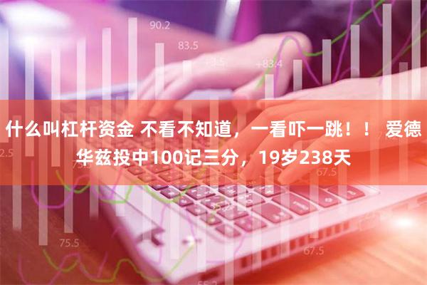 什么叫杠杆资金 不看不知道，一看吓一跳！！ 爱德华兹投中100记三分，19岁238天