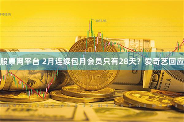 股票网平台 2月连续包月会员只有28天？爱奇艺回应